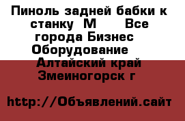   Пиноль задней бабки к станку 1М63. - Все города Бизнес » Оборудование   . Алтайский край,Змеиногорск г.